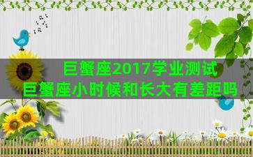 巨蟹座2017学业测试 巨蟹座小时候和长大有差距吗